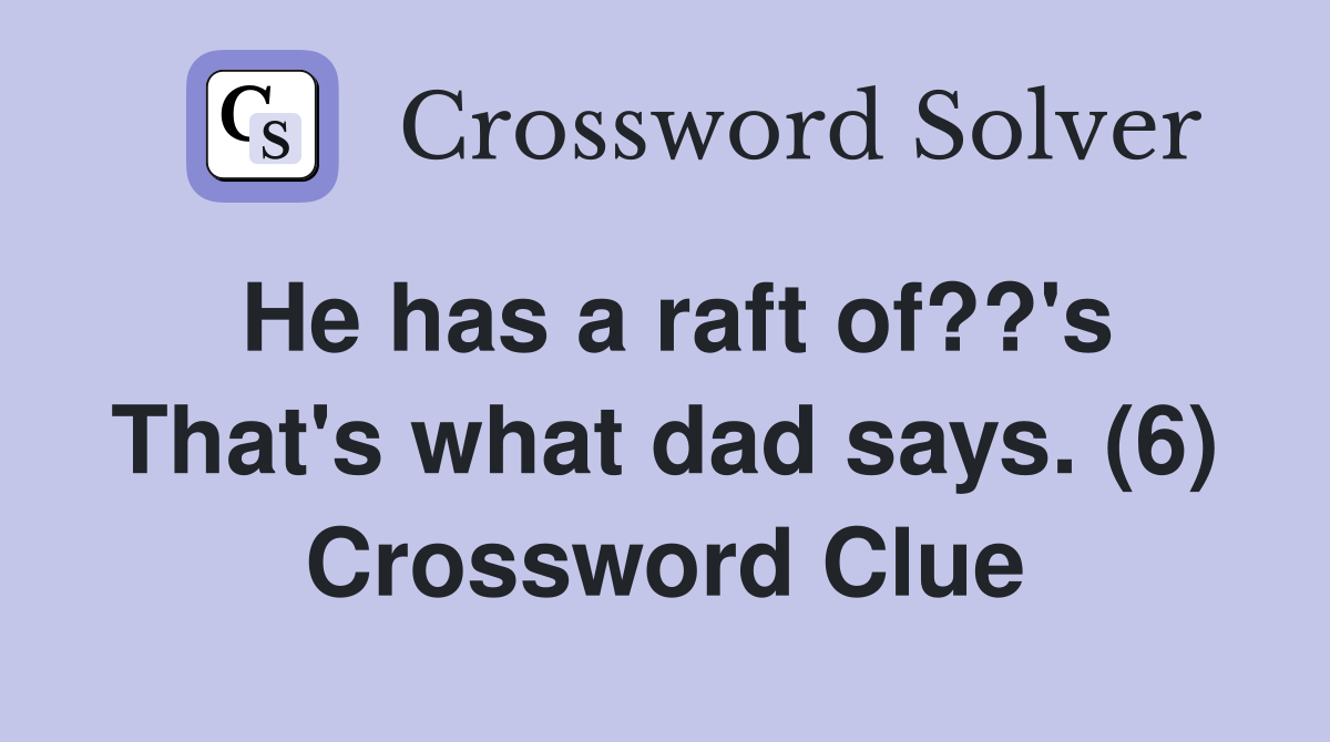 He has a raft of??'s That's what dad says. (6) Crossword Clue Answers